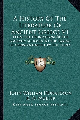 A History Of The Literature Of Ancient Greece V1: From The Foundation Of The Socratic Schools To The Taking Of Constantinople By The Turks
