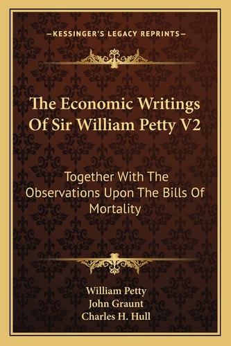 The Economic Writings Of Sir William Petty V2: Together With The Observations Upon The Bills Of Mortality
