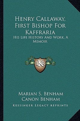 Henry Callaway, First Bishop For Kaffraria: His Life History And Work, A Memoir