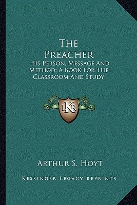 The Preacher: His Person, Message And Method; A Book For The Classroom And Study