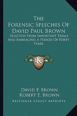 The Forensic Speeches Of David Paul Brown: Selected From Important Trials And Embracing A Period Of Forty Years