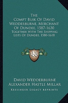 The Compt Buik Of David Wedderburne, Merchant Of Dundee, 1587-1630: Together With The Shipping Lists Of Dundee, 1580-1618