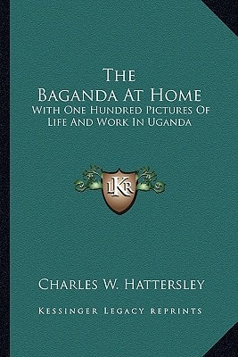 The Baganda At Home: With One Hundred Pictures Of Life And Work In Uganda