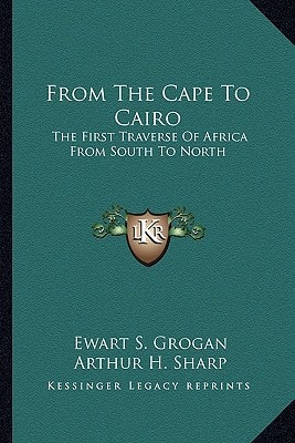 From The Cape To Cairo: The First Traverse Of Africa From South To North