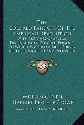 The Colored Patriots Of The American Revolution: With Sketches Of Several Distinguished Colored Persons, To Which Is Added A Brief Survey Of The Condition And Prospects Of Colored Americans