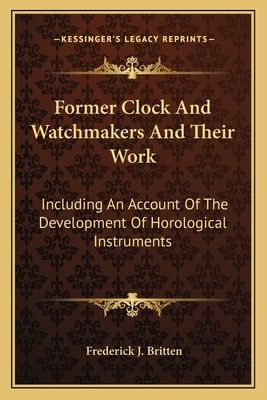 Former Clock And Watchmakers And Their Work: Including An Account Of The Development Of Horological Instruments