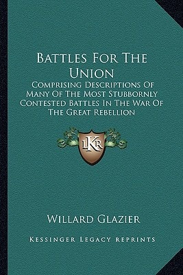 Battles For The Union: Comprising Descriptions Of Many Of The Most Stubbornly Contested Battles In The War Of The Great Rebellion