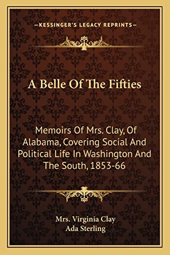 A Belle Of The Fifties: Memoirs Of Mrs. Clay, Of Alabama, Covering Social And Political Life In Washington And The South, 1853-66