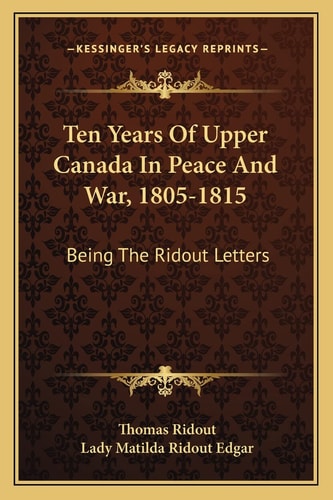 Ten Years Of Upper Canada In Peace And War, 1805-1815: Being The Ridout Letters