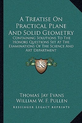 A Treatise On Practical Plane And Solid Geometry: Containing Solutions To The Honors Questions Set At The Examinations Of The Science And Art Department