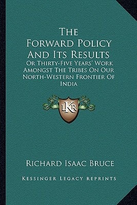 The Forward Policy And Its Results: Or Thirty-Five Years' Work Amongst The Tribes On Our North-Western Frontier Of India