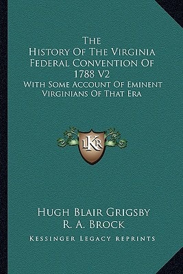 The History Of The Virginia Federal Convention Of 1788 V2: With Some Account Of Eminent Virginians Of That Era