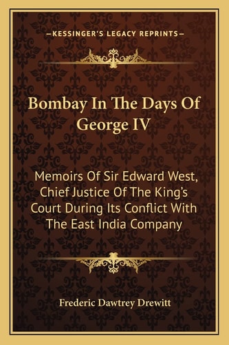 Bombay In The Days Of George IV: Memoirs Of Sir Edward West, Chief Justice Of The King's Court During Its Conflict With The East India Company