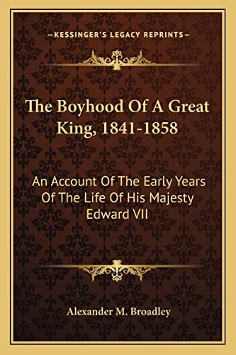 The Boyhood Of A Great King, 1841-1858: An Account Of The Early Years Of The Life Of His Majesty Edward VII