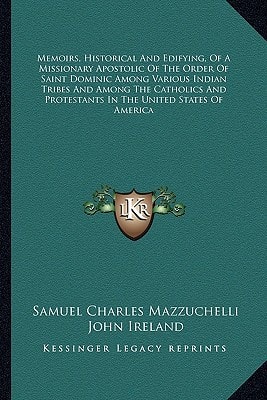 Memoirs, Historical And Edifying, Of A Missionary Apostolic Of The Order Of Saint Dominic Among Various Indian Tribes And Among The Catholics And Protestants In The United States Of America