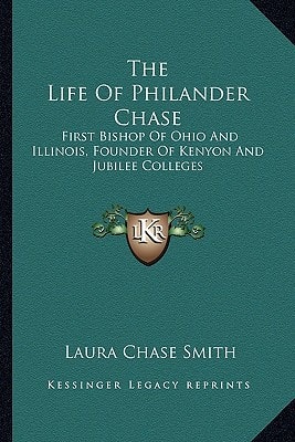 The Life Of Philander Chase: First Bishop Of Ohio And Illinois, Founder Of Kenyon And Jubilee Colleges
