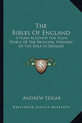 The Bibles Of England: A Plain Account For Plain People Of The Principal Versions Of The Bible In English