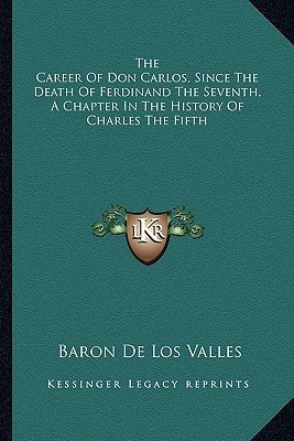 The Career Of Don Carlos, Since The Death Of Ferdinand The Seventh, A Chapter In The History Of Charles The Fifth