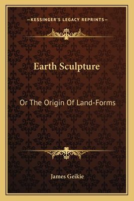 Earth Sculpture: Or The Origin Of Land-Forms