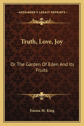 Truth, Love, Joy: Or The Garden Of Eden And Its Fruits