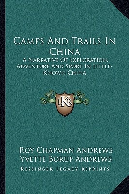 Camps And Trails In China: A Narrative Of Exploration, Adventure And Sport In Little-Known China