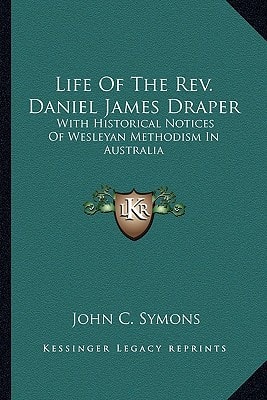 Life Of The Rev. Daniel James Draper: With Historical Notices Of Wesleyan Methodism In Australia