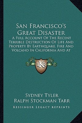San Francisco's Great Disaster: A Full Account Of The Recent Terrible Destruction Of Life And Property By Earthquake, Fire And Volcano In California And At Vesuvius