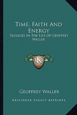 Time, Faith And Energy: Passages In The Life Of Geoffrey Waller