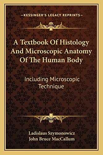 A Textbook Of Histology And Microscopic Anatomy Of The Human Body: Including Microscopic Technique