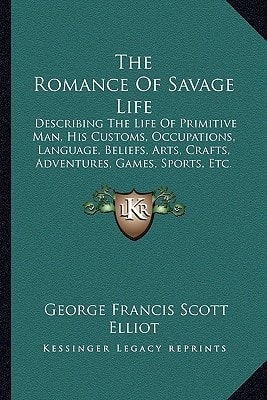 The Romance Of Savage Life: Describing The Life Of Primitive Man, His Customs, Occupations, Language, Beliefs, Arts, Crafts, Adventures, Games, Sports, Etc.