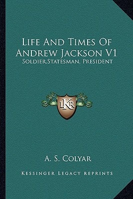 Life And Times Of Andrew Jackson V1: Soldier,Statesman, President
