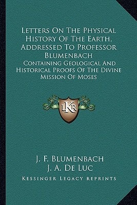 Letters On The Physical History Of The Earth, Addressed To Professor Blumenbach: Containing Geological And Historical Proofs Of The Divine Mission Of Moses