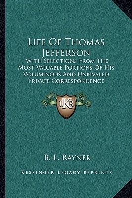 Life Of Thomas Jefferson: With Selections From The Most Valuable Portions Of His Voluminous And Unrivaled Private Correspondence
