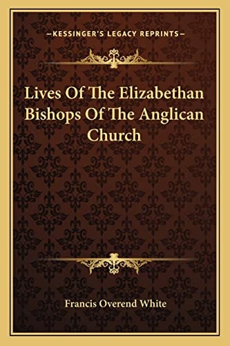 Lives Of The Elizabethan Bishops Of The Anglican Church