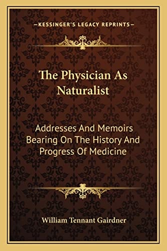 The Physician As Naturalist: Addresses And Memoirs Bearing On The History And Progress Of Medicine