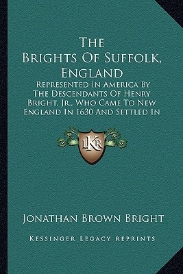 The Brights Of Suffolk, England: Represented In America By The Descendants Of Henry Bright, Jr., Who Came To New England In 1630 And Settled In Watertown, Massachusetts