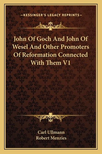 John Of Goch And John Of Wesel And Other Promoters Of Reformation Connected With Them V1