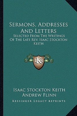 Sermons, Addresses And Letters: Selected From The Writings Of The Late Rev. Isaac Stockton Keith