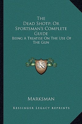 The Dead Shotp; Or Sportsman's Complete Guide: Being A Treatise On The Use Of The Gun