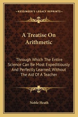 A Treatise On Arithmetic: Through Which The Entire Science Can Be Most Expeditiously And Perfectly Learned, Without The Aid Of A Teacher