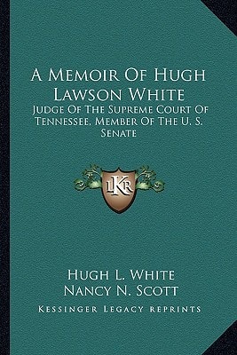 A Memoir Of Hugh Lawson White: Judge Of The Supreme Court Of Tennessee, Member Of The U. S. Senate