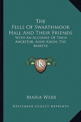 The Fells Of Swarthmoor Hall And Their Friends: With An Account Of Their Ancestor, Anne Askew, The Martyr
