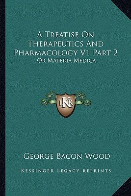 A Treatise On Therapeutics And Pharmacology V1 Part 2: Or Materia Medica