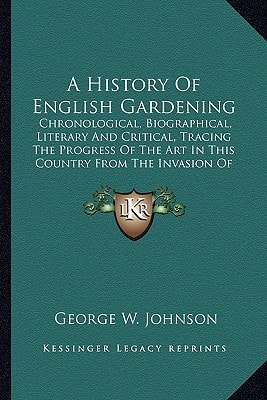 A History Of English Gardening: Chronological, Biographical, Literary And Critical, Tracing The Progress Of The Art In This Country From The Invasion Of The Romans To The Present Time