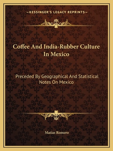 Coffee And India-Rubber Culture In Mexico: Preceded By Geographical And Statistical Notes On Mexico