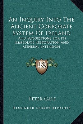 An Inquiry Into The Ancient Corporate System Of Ireland: And Suggestions For Its Immediate Restoration And General Extension
