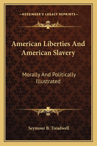 American Liberties And American Slavery: Morally And Politically Illustrated