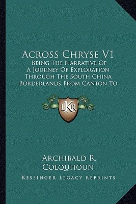 Across Chryse V1: Being The Narrative Of A Journey Of Exploration Through The South China Borderlands From Canton To Mandalay