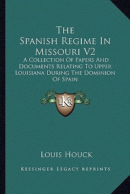 The Spanish Regime In Missouri V2: A Collection Of Papers And Documents Relating To Upper Louisiana During The Dominion Of Spain