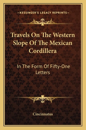 Travels On The Western Slope Of The Mexican Cordillera: In The Form Of Fifty-One Letters